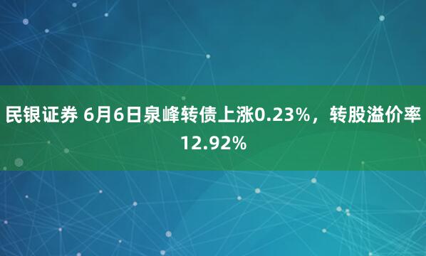 民银证券 6月6日泉峰转债上涨0.23%，转股溢价率12.92%