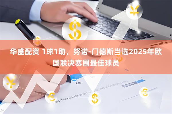 华盛配资 1球1助，努诺-门德斯当选2025年欧国联决赛圈最佳球员