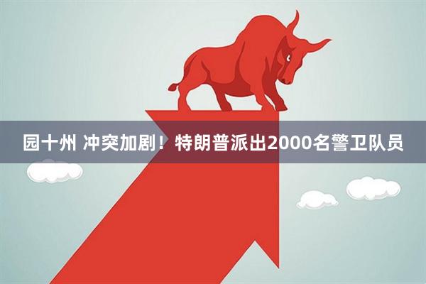 园十州 冲突加剧！特朗普派出2000名警卫队员