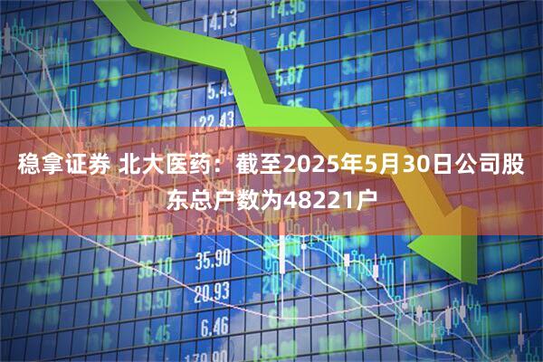 稳拿证券 北大医药：截至2025年5月30日公司股东总户数为48221户