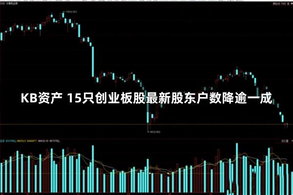 KB资产 15只创业板股最新股东户数降逾一成