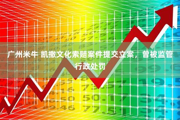 广州米牛 凯撒文化索赔案件提交立案，曾被监管行政处罚