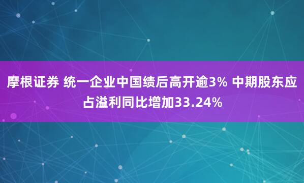 摩根证券 统一企业中国绩后高开逾3% 中期股东应占溢利同比增加33.24%