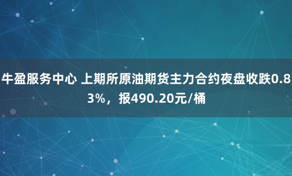 牛盈服务中心 上期所原油期货主力合约夜盘收跌0.83%，报490.20元/桶