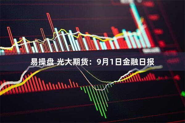 易操盘 光大期货:9月1日金融日报