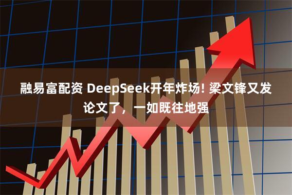 融易富配资 DeepSeek开年炸场! 梁文锋又发论文了，一如既往地强