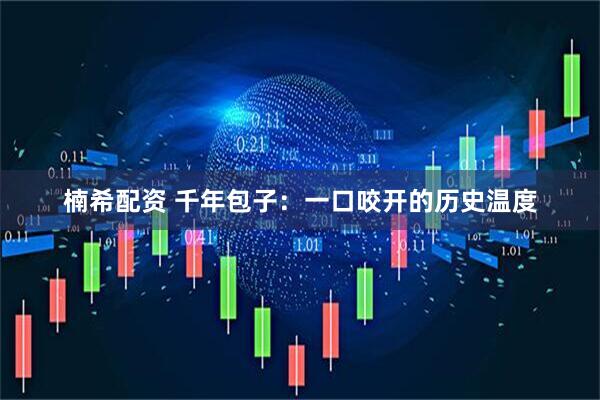 楠希配资 千年包子：一口咬开的历史温度
